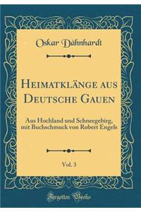 HeimatklÃ¤nge Aus Deutsche Gauen, Vol. 3: Aus Hochland Und Schneegebirg, Mit Buchschmuck Von Robert Engels (Classic Reprint)