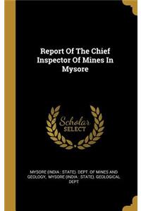 Report Of The Chief Inspector Of Mines In Mysore