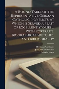 Round Table of the Representative German Catholic Novelists, at Which is Served a Feast of Excellent Stories ... With Portraits, Biographical Sketches, and Bibliography