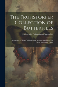 Fruhstorfer Collection of Butterfiles: Catalogue of Types With General Account and List of the More Interesting Forms
