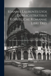 Ioannis Laurentii Lydi De Magistratibus Reipublicae Romanae Libri Tres