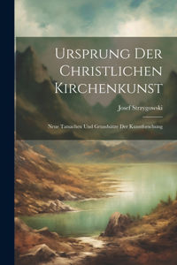 Ursprung Der Christlichen Kirchenkunst: Neue Tatsachen Und Grundsätze Der Kunstforschung