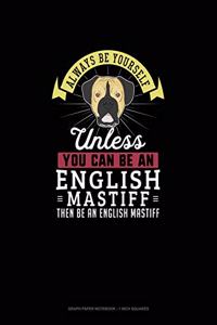Always Be Yourself Unless You Can Be An English Mastiff Then Be An English Mastiff