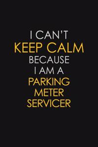 I Can't Keep Calm Because I Am A Parking Meter Servicer