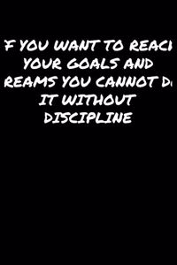 If You Want To Reach Your Goals and Dreams You Cannot Do It Without Discipline