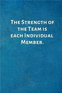 The Strength of the Team is each Individual Member.