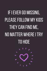 If I Ever Go Missing Please Follow My Kids They Can Find Me No Matter Where I Try to Hide