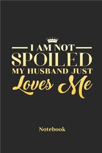 I Am Not Spoiled My Husband Just Loves Me Notebook