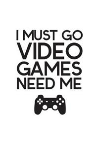 I Must Go Video Games Need Me