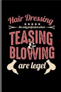 Hair Dressing the only profession where teasing & blowing are Legel