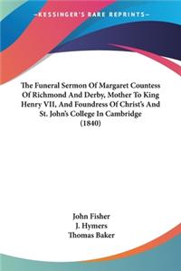 Funeral Sermon Of Margaret Countess Of Richmond And Derby, Mother To King Henry VII, And Foundress Of Christ's And St. John's College In Cambridge (1840)