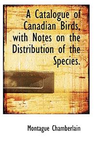 A Catalogue of Canadian Birds with Notes on the Distribution of the Species