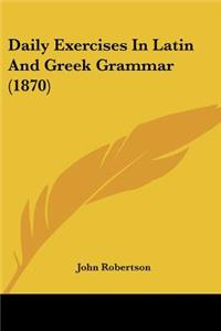 Daily Exercises In Latin And Greek Grammar (1870)