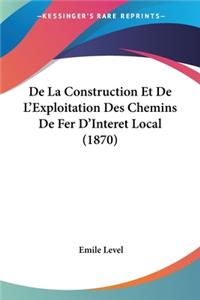 De La Construction Et De L'Exploitation Des Chemins De Fer D'Interet Local (1870)