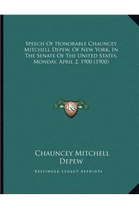 Speech Of Honorable Chauncey Mitchell Depew, Of New York, In The Senate Of The United States, Monday, April 2, 1900 (1900)