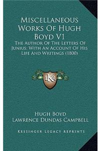 Miscellaneous Works of Hugh Boyd V1: The Author of the Letters of Junius; With an Account of His Life and Writings (1800)