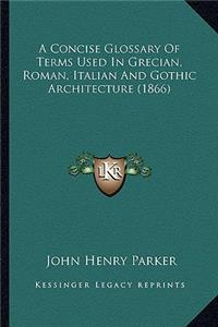 A Concise Glossary Of Terms Used In Grecian, Roman, Italian And Gothic Architecture (1866)