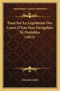 Essai Sur La Legislation Des Cours D'Eau Non Navigables Ni Flottables (1853)