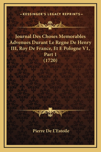 Journal Des Choses Memorables Advenues Durant Le Regne De Henry III, Roy De France, Et E Pologne V1, Part 1 (1720)