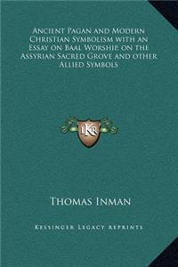 Ancient Pagan and Modern Christian Symbolism with an Essay on Baal Worship, on the Assyrian Sacred Grove and other Allied Symbols