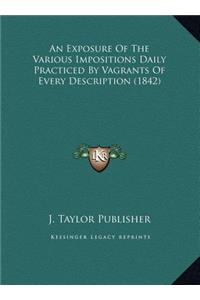 An Exposure Of The Various Impositions Daily Practiced By Vagrants Of Every Description (1842)