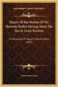 Theory Of The Motion Of The Heavenly Bodies Moving About The Sun In Conic Sections