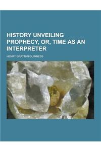 History Unveiling Prophecy, Or, Time as an Interpreter