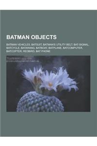Batman Objects: Batman Vehicles, Batsuit, Batman's Utility Belt, Bat-Signal, Batcycle, Batarang, Batboat, Batplane, Batcomputer, Batco