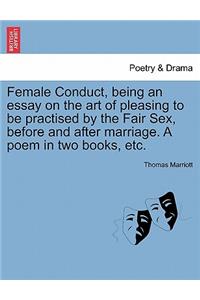 Female Conduct, Being an Essay on the Art of Pleasing to Be Practised by the Fair Sex, Before and After Marriage. a Poem in Two Books, Etc.