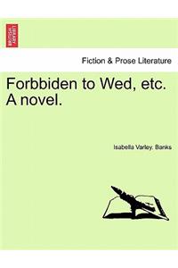 Forbbiden to Wed, Etc. a Novel.