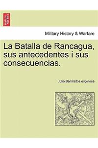 Batalla de Rancagua, sus antecedentes i sus consecuencias.