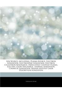 Articles on Ion Source, Including: Plasma Source, Electron Ionization, Electrospray Ionization, Electron Cyclotron Resonance, Inductively Coupled Plas