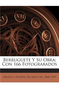 Berruguete Y Su Obra; Con 166 Fotograbados