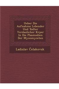 Ueber Die Aufnahme Lebender Und Todter Verdaulicher K Rper in Die Plasmodien Der Myxomyceten