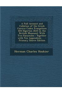 A Full Account and Collation of the Greek Cursive Codex Evangelium 604 (Egerton 2610 in the British Museum): With Two Facsimiles: Together with Ten Appendices . .