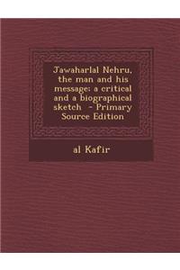 Jawaharlal Nehru, the Man and His Message; A Critical and a Biographical Sketch