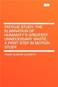 Fatigue Study; The Elimination of Humanity's Greatest Unnecessary Waste, a First Step in Motion Study