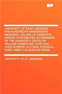University of Saint Andrews Five Hundredth Anniversary. Memorial Volume of Scientific Papers Contributed by Members of the University, Edited by William Carmichael M'Intosh ... John Edward Aloysius Steggall ... [And] James Colquhoun Irvine