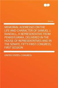 Memorial Addresses on the Life and Character of Samuel J. Randall, a Representative from Pennsylvania, Delivered in the House of Representatives and in the Senate, Fifty-First Congress, First Session