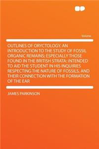 Outlines of Oryctology. an Introduction to the Study of Fossil Organic Remains; Especially Those Found in the British Strata