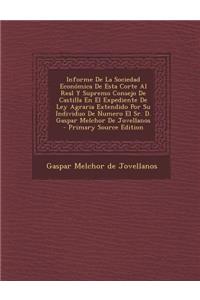 Informe De La Sociedad Económica De Esta Corte Al Real Y Supremo Consejo De Castilla En El Expediente De Ley Agraria Extendido Por Su Individuo De Numero El Sr. D. Gaspar Melchor De Jovellanos - Primary Source Edition