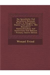 Das Sprachliche Und Sprachlich-Nationale Recht: In Polyglotten Staaten Und Landern, Mit Besonderer Rucksichtnahme Auf Oesterreich Und Bohmen