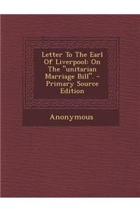 Letter to the Earl of Liverpool: On the Unitarian Marriage Bill. - Primary Source Edition