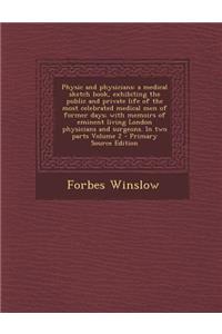 Physic and Physicians: A Medical Sketch Book, Exhibiting the Public and Private Life of the Most Celebrated Medical Men of Former Days; With