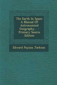 The Earth in Space: A Manual of Astronomical Geography...