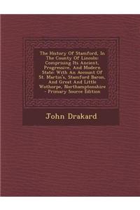 The History of Stamford, in the County of Lincoln: Comprising Its Ancient, Progressive, and Modern State: With an Account of St. Martin's, Stamford Ba