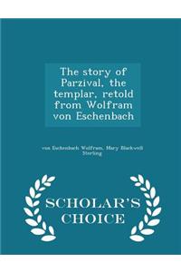 Story of Parzival, the Templar, Retold from Wolfram Von Eschenbach - Scholar's Choice Edition