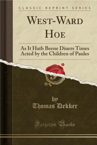 West-Ward Hoe: As It Hath Beene Diuers Times Acted by the Children of Paules (Classic Reprint)
