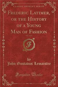 Frederic Latimer, or the History of a Young Man of Fashion, Vol. 1 of 3 (Classic Reprint)