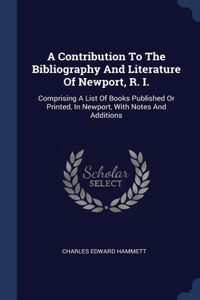 A Contribution To The Bibliography And Literature Of Newport, R. I.